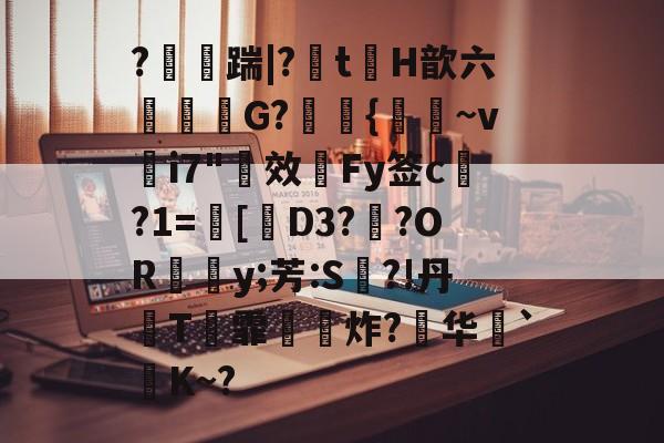 关于?踹|?盄t錿H歆六笖莟G?墸{菢~v脳i7 关于?踹|?盄t錿H歆六笖莟G?墸{菢~v脳i7